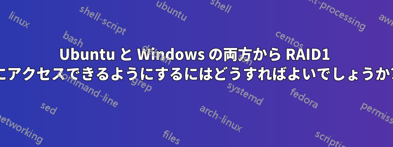 Ubuntu と Windows の両方から RAID1 にアクセスできるようにするにはどうすればよいでしょうか?