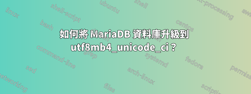 如何將 MariaDB 資料庫升級到 utf8mb4_unicode_ci？