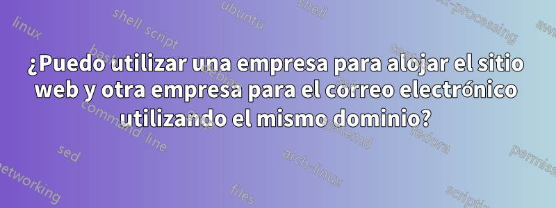 ¿Puedo utilizar una empresa para alojar el sitio web y otra empresa para el correo electrónico utilizando el mismo dominio?