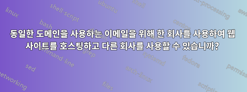 동일한 도메인을 사용하는 이메일을 위해 한 회사를 사용하여 웹 사이트를 호스팅하고 다른 회사를 사용할 수 있습니까?