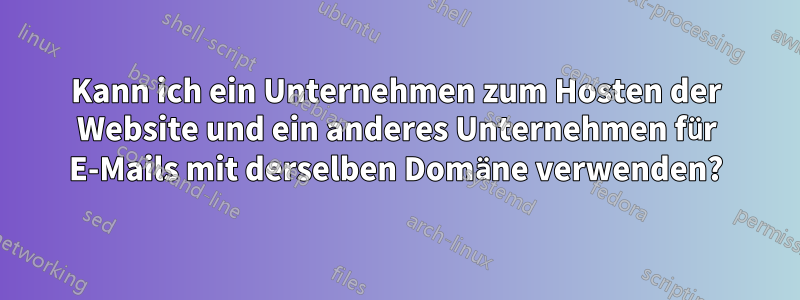 Kann ich ein Unternehmen zum Hosten der Website und ein anderes Unternehmen für E-Mails mit derselben Domäne verwenden?