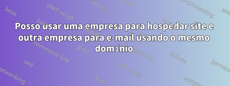 Posso usar uma empresa para hospedar site e outra empresa para e-mail usando o mesmo domínio