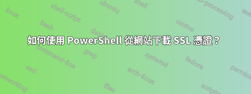 如何使用 PowerShell 從網站下載 SSL 憑證？