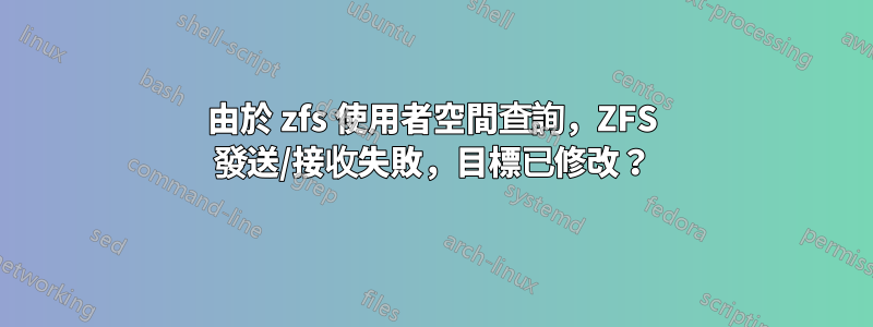 由於 zfs 使用者空間查詢，ZFS 發送/接收失敗，目標已修改？