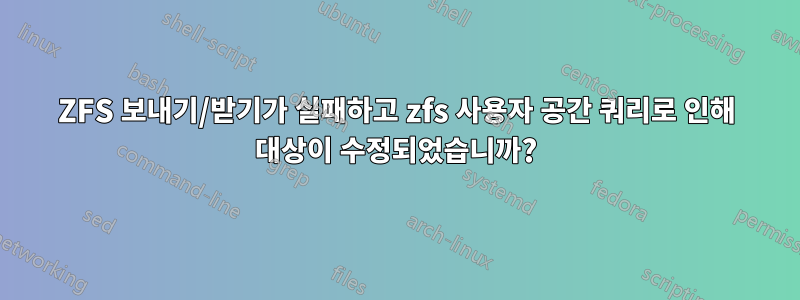 ZFS 보내기/받기가 실패하고 zfs 사용자 공간 쿼리로 인해 대상이 수정되었습니까?