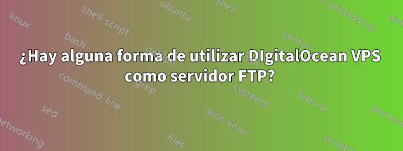 ¿Hay alguna forma de utilizar DIgitalOcean VPS como servidor FTP?