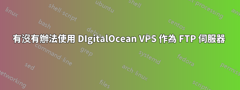 有沒有辦法使用 DIgitalOcean VPS 作為 FTP 伺服器