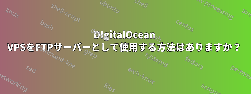 DIgitalOcean VPSをFTPサーバーとして使用する方法はありますか？