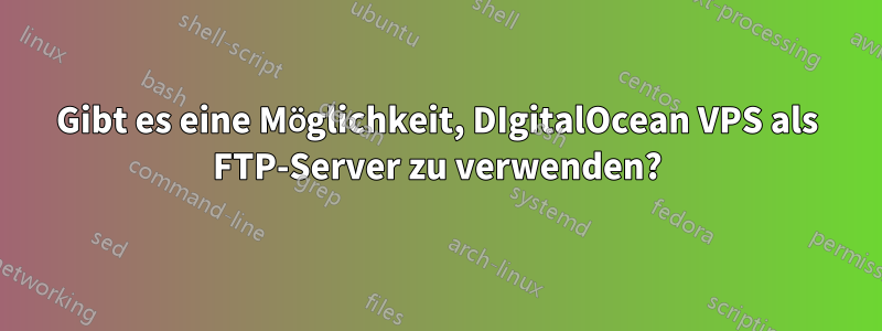 Gibt es eine Möglichkeit, DIgitalOcean VPS als FTP-Server zu verwenden?