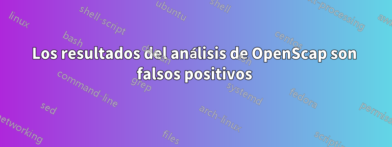 Los resultados del análisis de OpenScap son falsos positivos