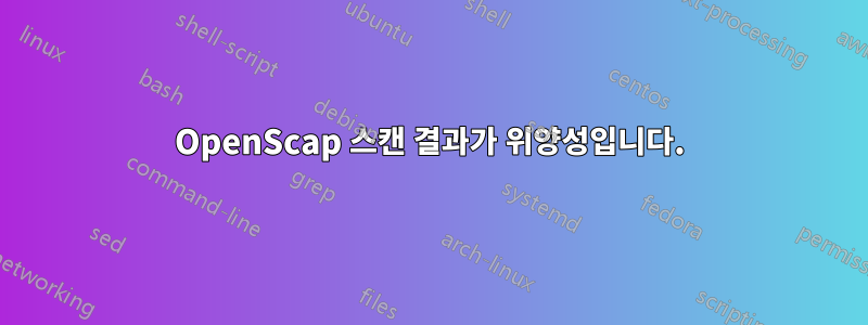 OpenScap 스캔 결과가 위양성입니다.