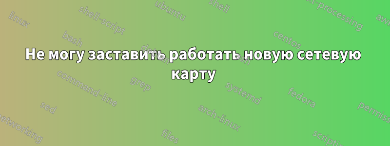 Не могу заставить работать новую сетевую карту