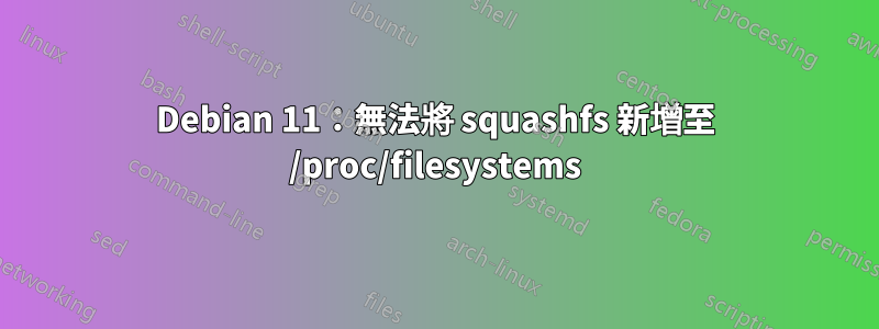 Debian 11：無法將 squashfs 新增至 /proc/filesystems