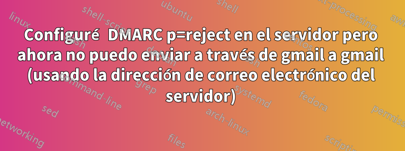 Configuré DMARC p=reject en el servidor pero ahora no puedo enviar a través de gmail a gmail (usando la dirección de correo electrónico del servidor)