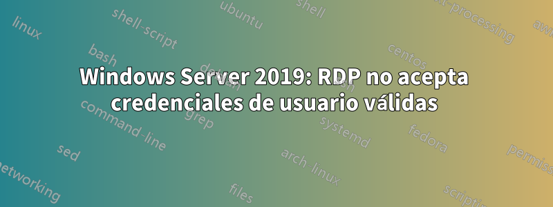 Windows Server 2019: RDP no acepta credenciales de usuario válidas