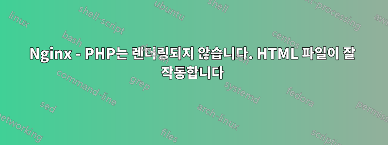 Nginx - PHP는 렌더링되지 않습니다. HTML 파일이 잘 작동합니다