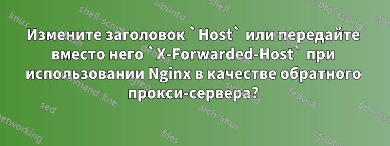 Измените заголовок `Host` или передайте вместо него `X-Forwarded-Host` при использовании Nginx в качестве обратного прокси-сервера?