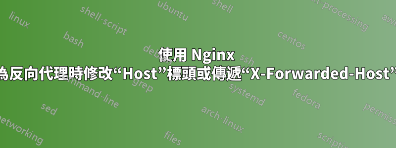 使用 Nginx 作為反向代理時修改“Host”標頭或傳遞“X-Forwarded-Host”？