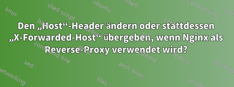 Den „Host“-Header ändern oder stattdessen „X-Forwarded-Host“ übergeben, wenn Nginx als Reverse-Proxy verwendet wird?