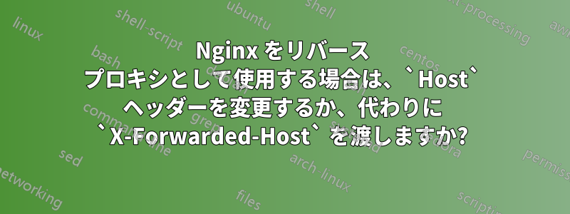 Nginx をリバース プロキシとして使用する場合は、`Host` ヘッダーを変更するか、代わりに `X-Forwarded-Host` を渡しますか?