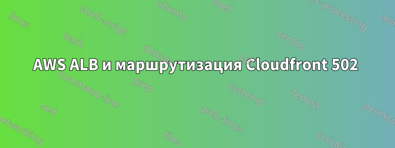 AWS ALB и маршрутизация Cloudfront 502