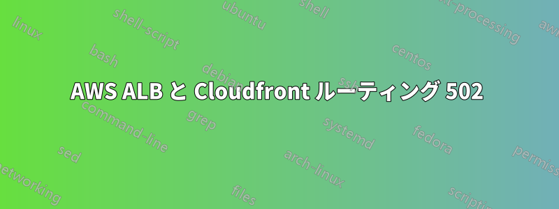 AWS ALB と Cloudfront ルーティング 502