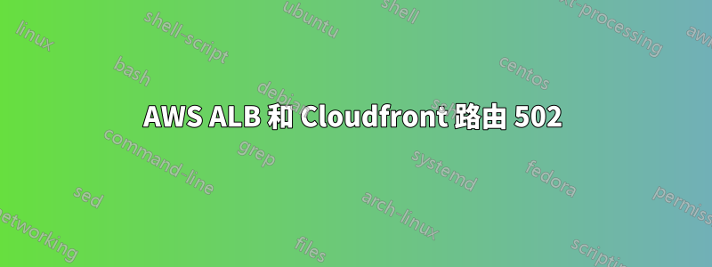 AWS ALB 和 Cloudfront 路由 502