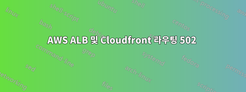 AWS ALB 및 Cloudfront 라우팅 502