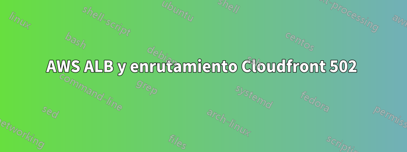 AWS ALB y enrutamiento Cloudfront 502