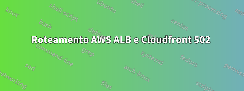 Roteamento AWS ALB e Cloudfront 502