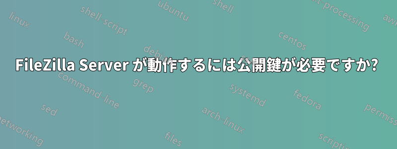 FileZilla Server が動作するには公開鍵が必要ですか?