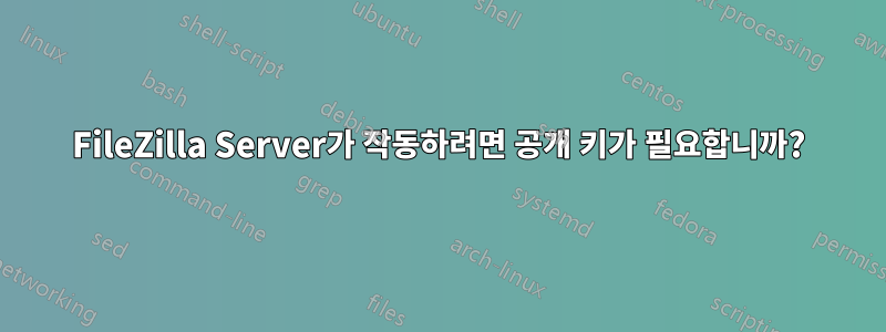 FileZilla Server가 작동하려면 공개 키가 필요합니까?