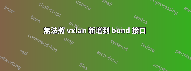 無法將 vxlan 新增到 bond 接口