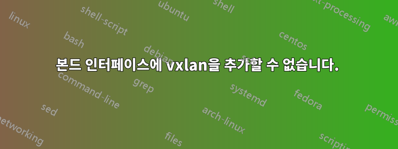 본드 인터페이스에 vxlan을 추가할 수 없습니다.