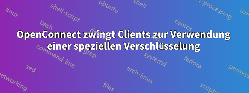 OpenConnect zwingt Clients zur Verwendung einer speziellen Verschlüsselung