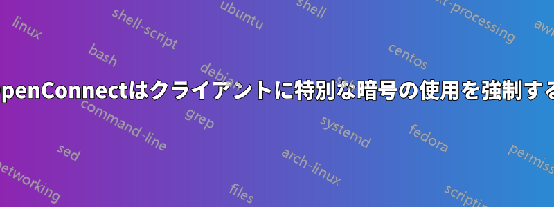 OpenConnectはクライアントに特別な暗号の使用を強制する