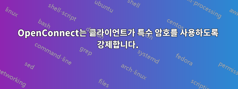 OpenConnect는 클라이언트가 특수 암호를 사용하도록 강제합니다.