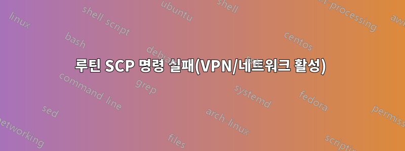 루틴 SCP 명령 실패(VPN/네트워크 활성)