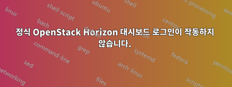 정식 OpenStack Horizon 대시보드 로그인이 작동하지 않습니다.