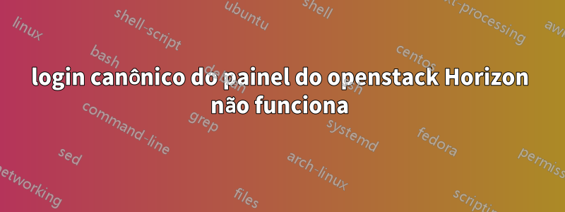 login canônico do painel do openstack Horizon não funciona