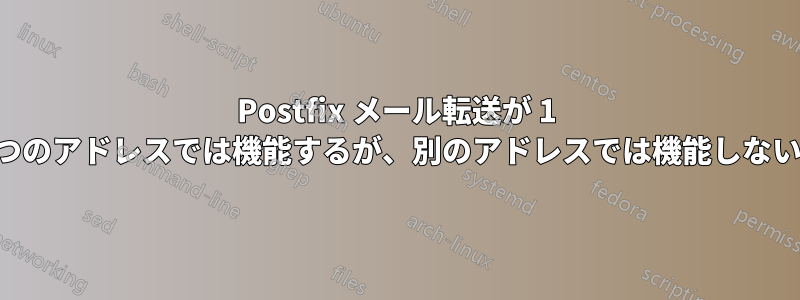 Postfix メール転送が 1 つのアドレスでは機能するが、別のアドレスでは機能しない