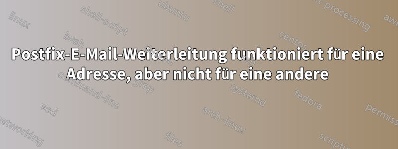 Postfix-E-Mail-Weiterleitung funktioniert für eine Adresse, aber nicht für eine andere