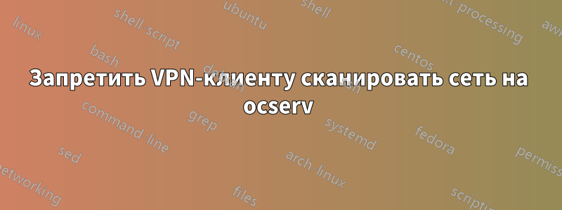 Запретить VPN-клиенту сканировать сеть на ocserv