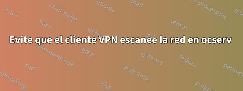 Evite que el cliente VPN escanee la red en ocserv