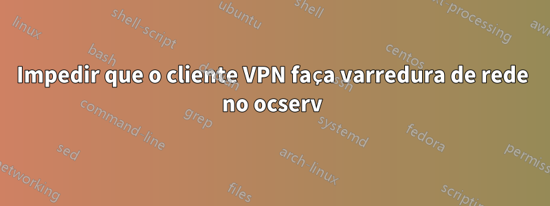 Impedir que o cliente VPN faça varredura de rede no ocserv