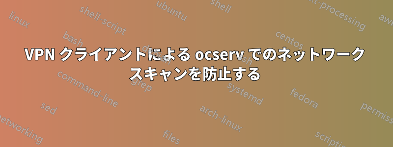 VPN クライアントによる ocserv でのネットワーク スキャンを防止する