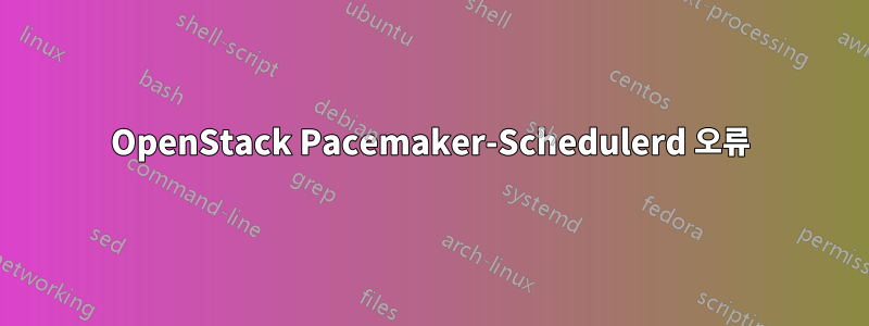 OpenStack Pacemaker-Schedulerd 오류