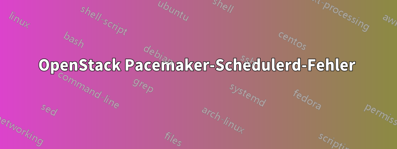 OpenStack Pacemaker-Schedulerd-Fehler