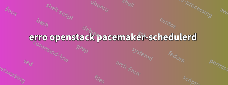 erro openstack pacemaker-schedulerd