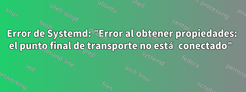 Error de Systemd: "Error al obtener propiedades: el punto final de transporte no está conectado"